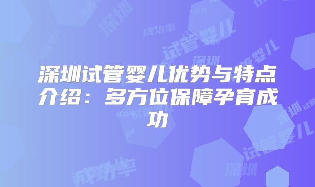 深圳试管婴儿优势与特点介绍：多方位保障孕育成功