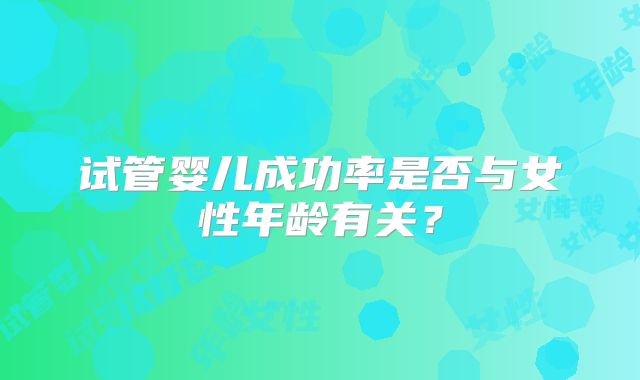 试管婴儿成功率是否与女性年龄有关?