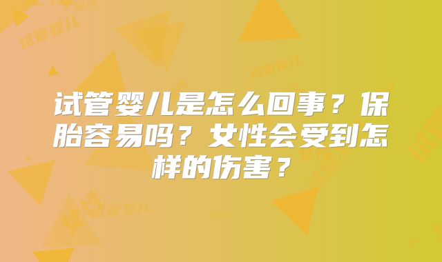 试管婴儿是怎么回事?保胎容易吗?女性会受到怎样的伤害?