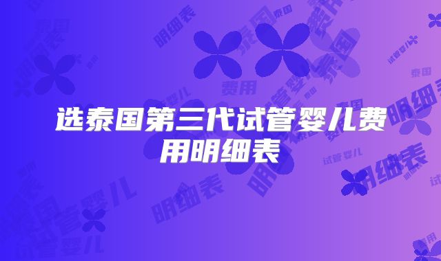 选泰国第三代试管婴儿费用明细表