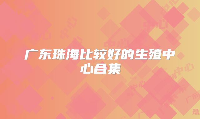 广东珠海比较好的生殖中心合集