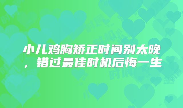 小儿鸡胸矫正时间别太晚，错过最佳时机后悔一生