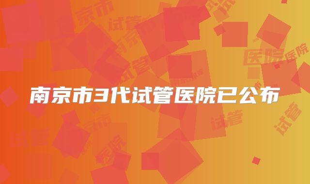 南京市3代试管医院已公布