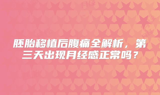 胚胎移植后腹痛全解析，第三天出现月经感正常吗？
