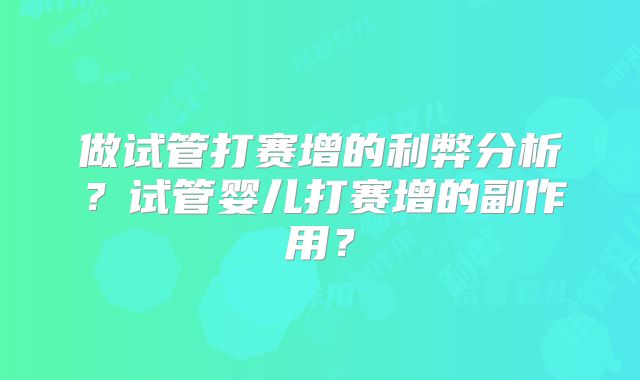 做试管打赛增的利弊分析?试管婴儿打赛增的副作用?