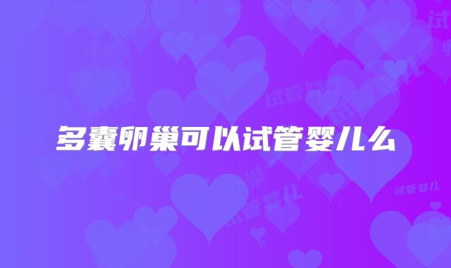 多囊卵巢可以试管婴儿么