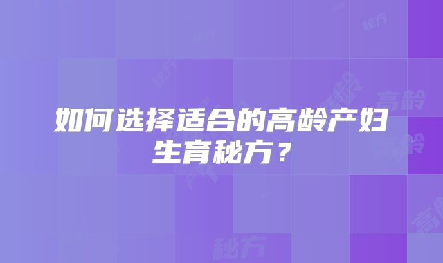 如何选择适合的高龄产妇生育秘方？