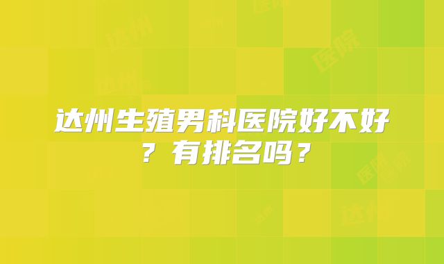 达州生殖男科医院好不好？有排名吗？
