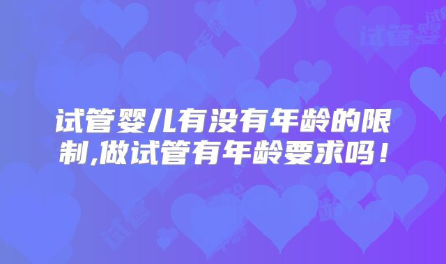 试管婴儿有没有年龄的限制,做试管有年龄要求吗！