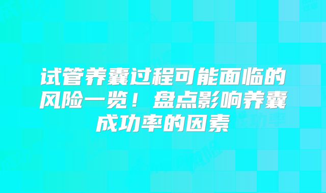 试管养囊过程可能面临的风险一览！盘点影响养囊成功率的因素