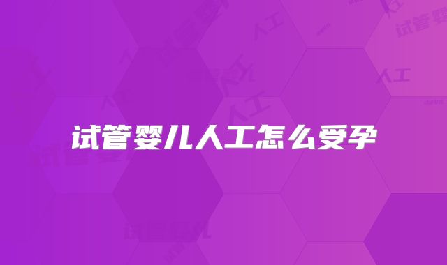 试管婴儿人工怎么受孕