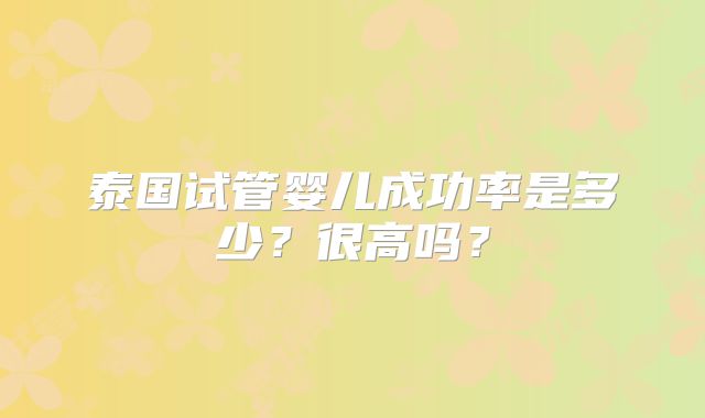 泰国试管婴儿成功率是多少？很高吗？