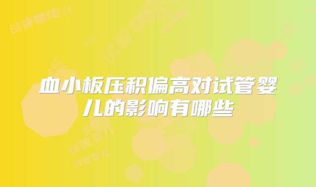 血小板压积偏高对试管婴儿的影响有哪些