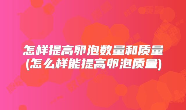 怎样提高卵泡数量和质量(怎么样能提高卵泡质量)