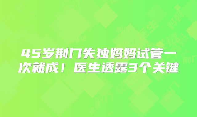 45岁荆门失独妈妈试管一次就成！医生透露3个关键