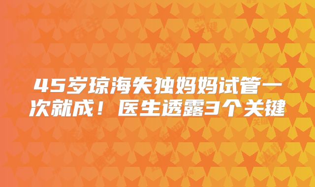 45岁琼海失独妈妈试管一次就成！医生透露3个关键