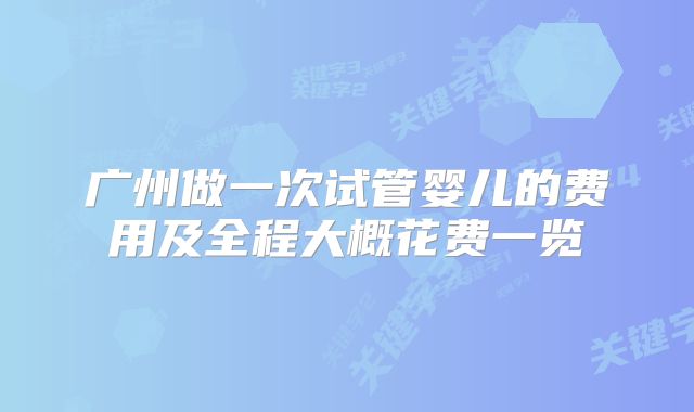 广州做一次试管婴儿的费用及全程大概花费一览
