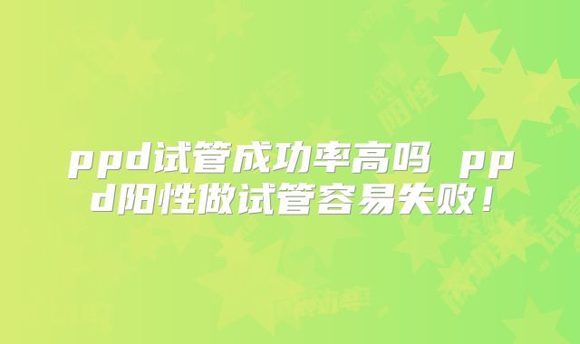 ppd试管成功率高吗 ppd阳性做试管容易失败！