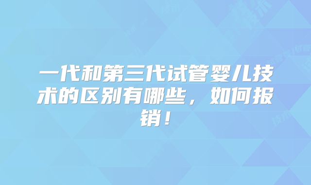 一代和第三代试管婴儿技术的区别有哪些,如何报销!