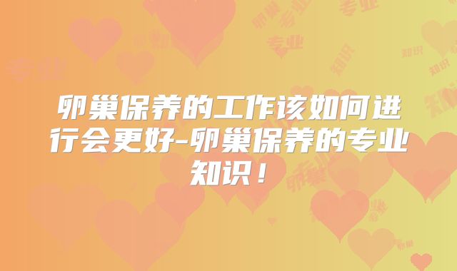 卵巢保养的工作该如何进行会更好-卵巢保养的专业知识!