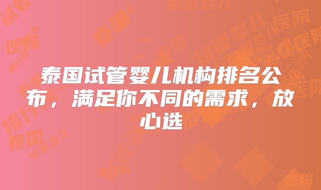 泰国试管婴儿机构排名公布,满足你不同的需求,放心选