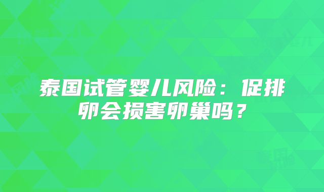 泰国试管婴儿风险:促排卵会损害卵巢吗?