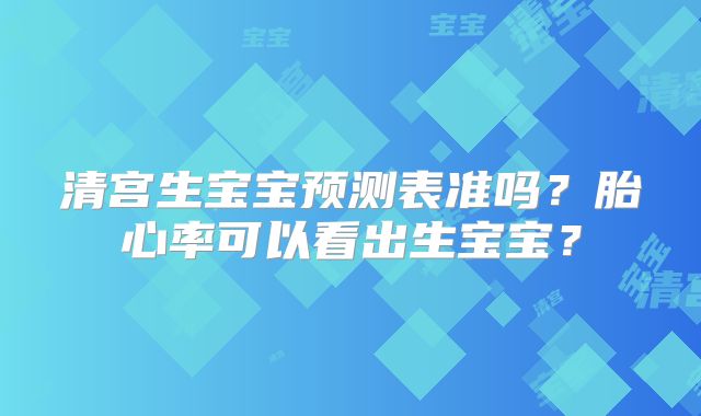 清宫生宝宝预测表准吗？胎心率可以看出生宝宝？