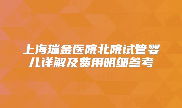 上海瑞金医院北院试管婴儿详解及费用明细参考