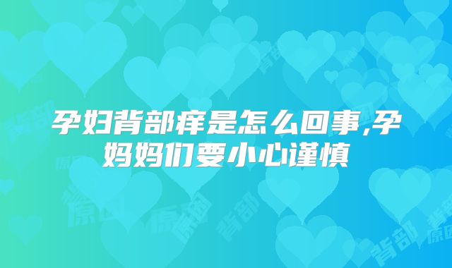 孕妇背部痒是怎么回事,孕妈妈们要小心谨慎