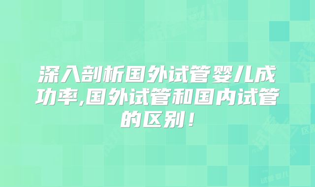 深入剖析国外试管婴儿成功率,国外试管和国内试管的区别!