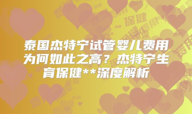 泰国杰特宁试管婴儿费用为何如此之高？杰特宁生育保健**深度解析