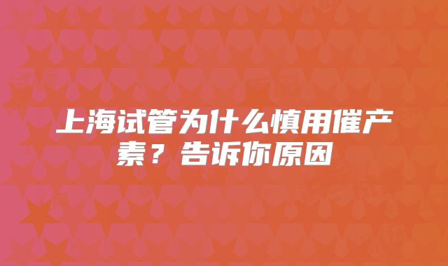 上海试管为什么慎用催产素?告诉你原因