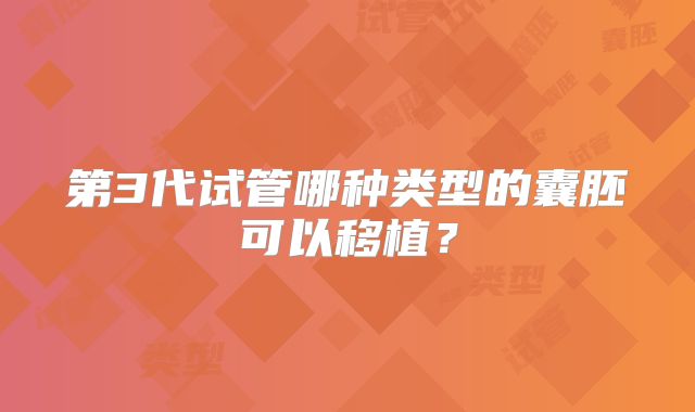 第3代试管哪种类型的囊胚可以移植?