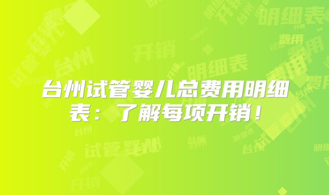 台州试管婴儿总费用明细表:了解每项开销!