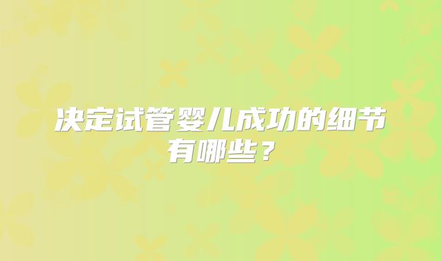 决定试管婴儿成功的细节有哪些?