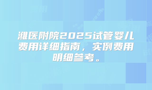 潍医附院2025试管婴儿费用详细指南,实例费用明细参考。