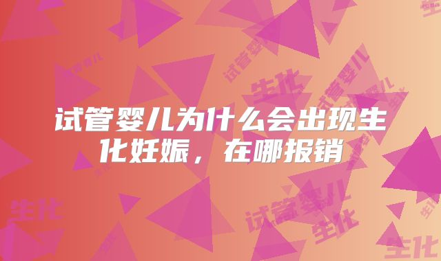 试管婴儿为什么会出现生化妊娠，在哪报销