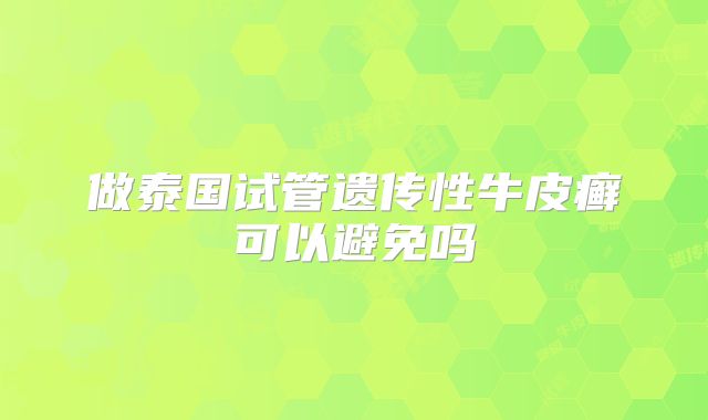 做泰国试管遗传性牛皮癣可以避免吗
