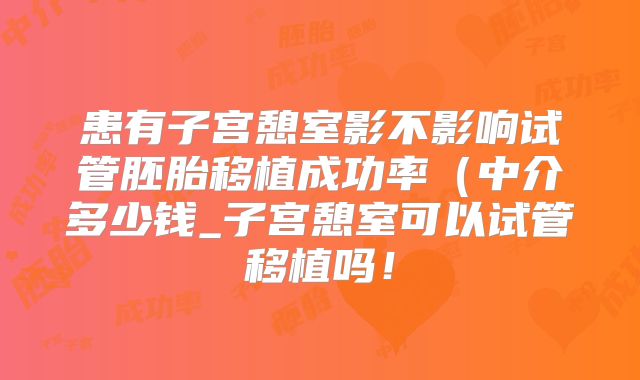 患有子宫憩室影不影响试管胚胎移植成功率（中介多少钱_子宫憩室可以试管移植吗！