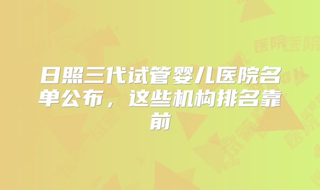 日照三代试管婴儿医院名单公布,这些机构排名靠前