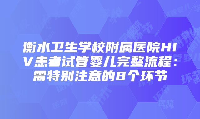 衡水卫生学校附属医院HIV患者试管婴儿完整流程：需特别注意的8个环节