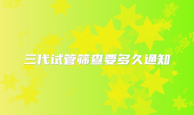 三代试管筛查要多久通知