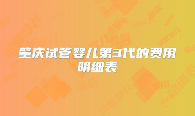肇庆试管婴儿第3代的费用明细表