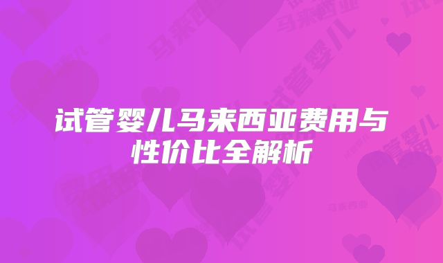 试管婴儿马来西亚费用与性价比全解析