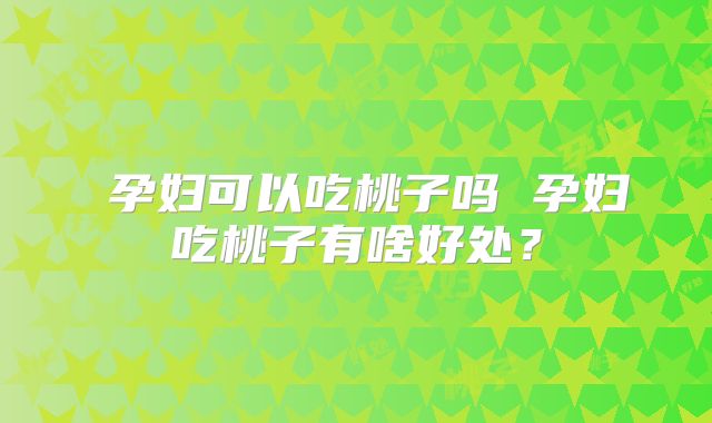 孕妇可以吃桃子吗 孕妇吃桃子有啥好处?