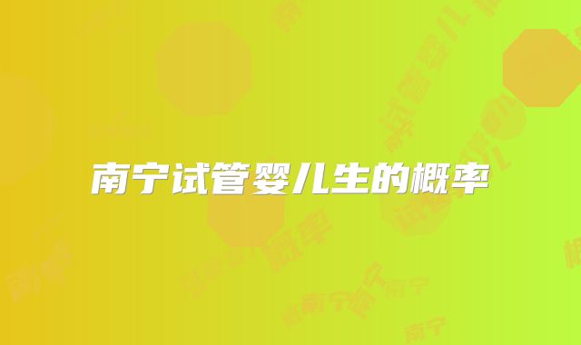南宁试管婴儿生的概率