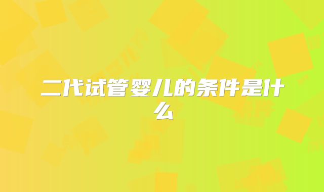 二代试管婴儿的条件是什么