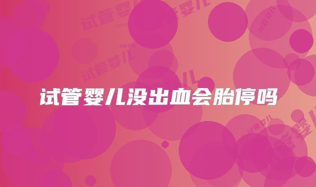 试管婴儿没出血会胎停吗