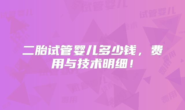 二胎试管婴儿多少钱，费用与技术明细！