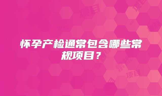 怀孕产检通常包含哪些常规项目？